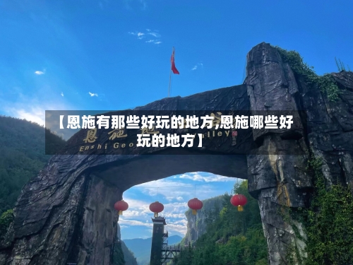【恩施有那些好玩的地方,恩施哪些好玩的地方】-第3张图片