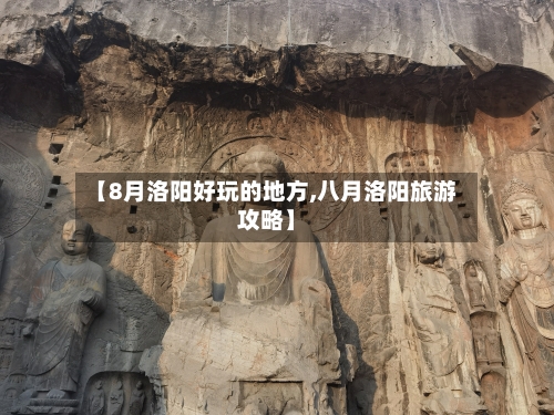 【8月洛阳好玩的地方,八月洛阳旅游攻略】-第1张图片