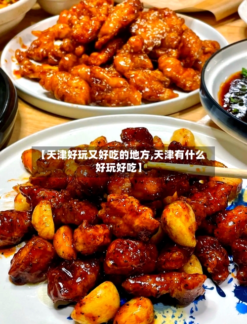【天津好玩又好吃的地方,天津有什么好玩好吃】-第2张图片