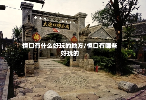 恒口有什么好玩的地方/恒口有哪些好玩的-第2张图片