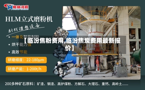 【临汾焦粉费用,临汾焦炭费用最新报价】-第1张图片