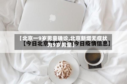 【北京一9岁男童确诊,北京新增无症状为9岁男童】-第2张图片