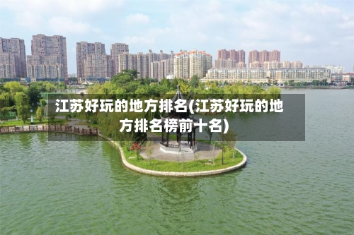 江苏好玩的地方排名(江苏好玩的地方排名榜前十名)-第3张图片