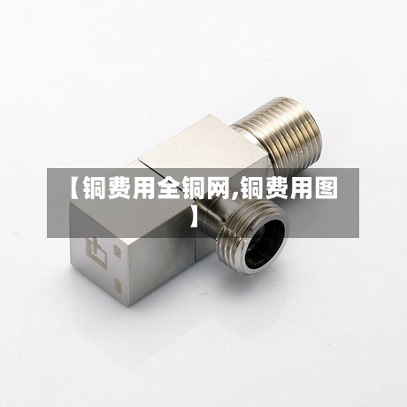 【铜费用全铜网,铜费用图】-第2张图片