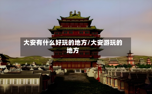 大安有什么好玩的地方/大安游玩的地方-第2张图片