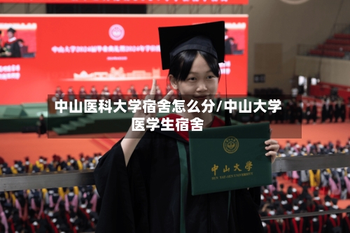 中山医科大学宿舍怎么分/中山大学医学生宿舍-第2张图片