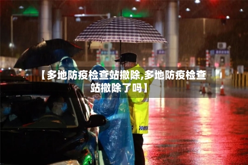 【多地防疫检查站撤除,多地防疫检查站撤除了吗】-第1张图片